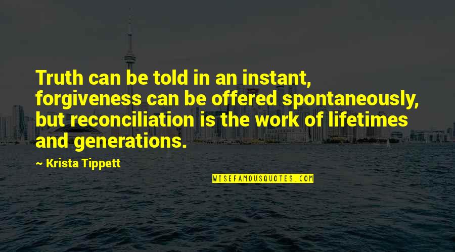 Reconciliation Quotes By Krista Tippett: Truth can be told in an instant, forgiveness Reconciliation Quotes By Krista Tippett: Truth can be told in an instant, forgiveness