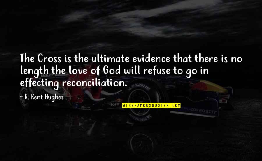 Reconciliation Quotes By R. Kent Hughes: The Cross is the ultimate evidence that there