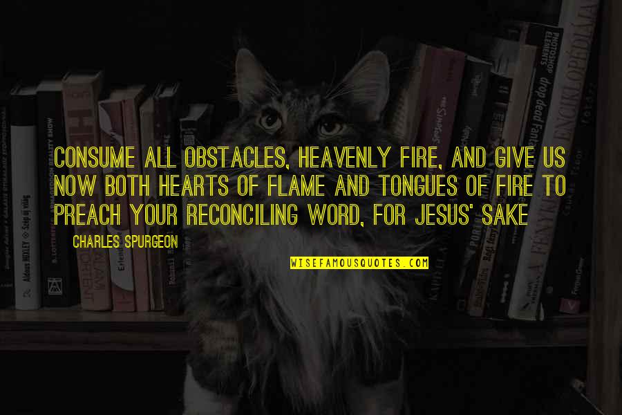 Reconciling Quotes By Charles Spurgeon: Consume all obstacles, heavenly fire, and give us