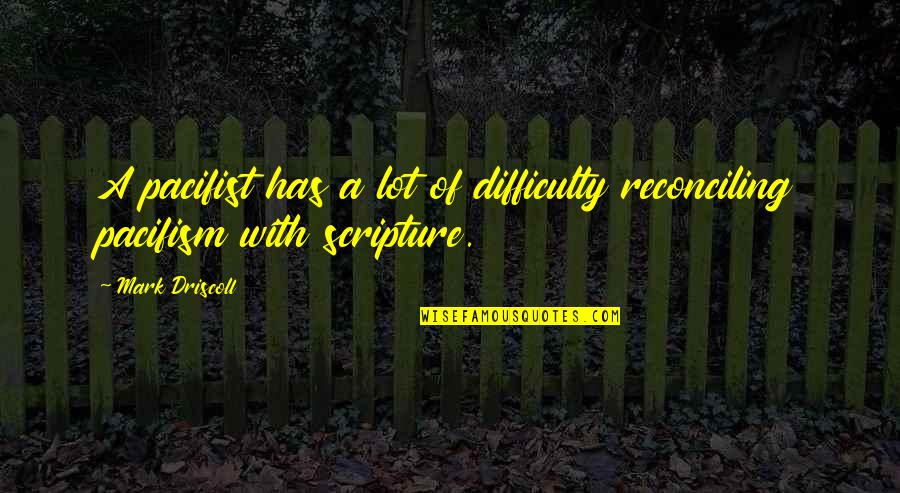 Reconciling Quotes By Mark Driscoll: A pacifist has a lot of difficulty reconciling