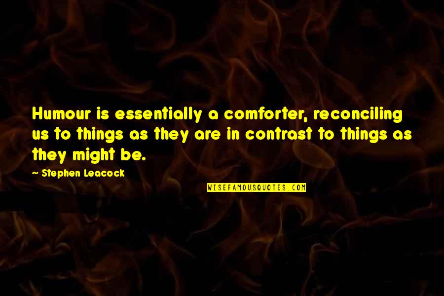 Reconciling Quotes By Stephen Leacock: Humour is essentially a comforter, reconciling us to