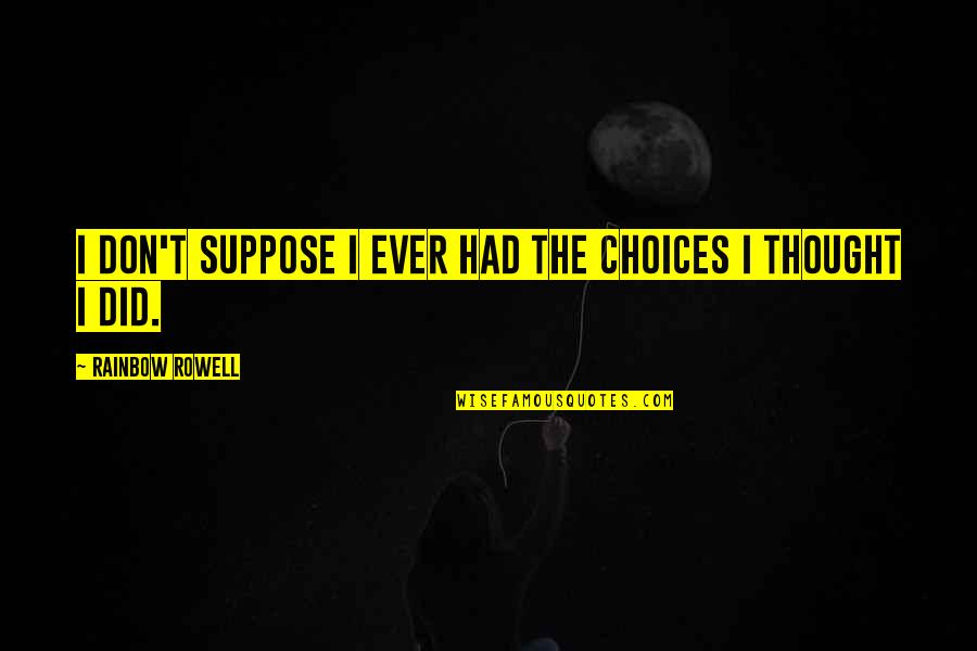 Recondition Batteries Quotes By Rainbow Rowell: I don't suppose I ever had the choices Recondition Batteries Quotes By Rainbow Rowell: I don't suppose I ever had the choices