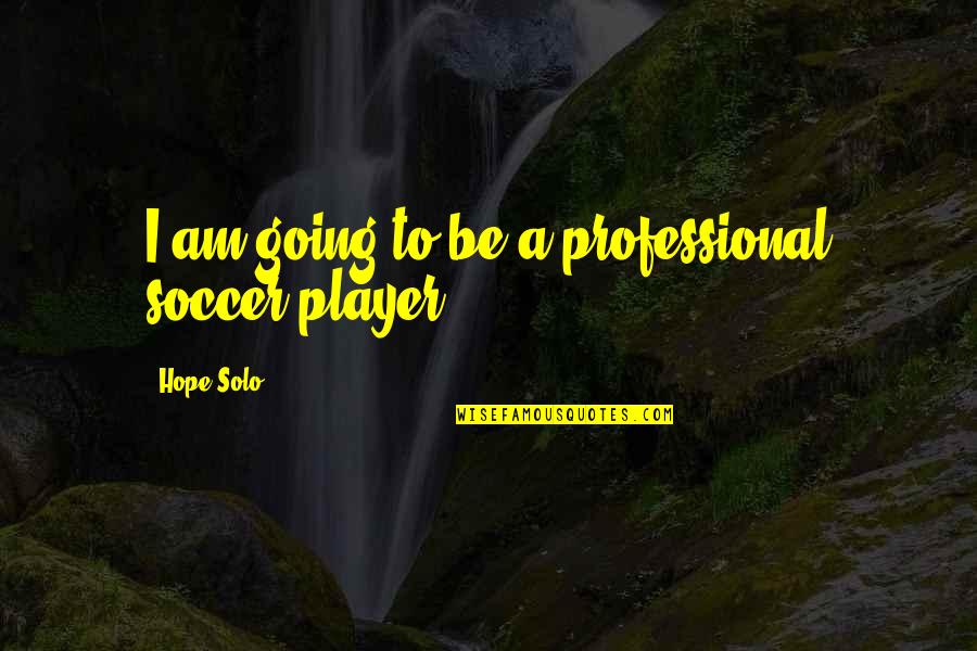 Reconditioned Quotes By Hope Solo: I am going to be a professional soccer Reconditioned Quotes By Hope Solo: I am going to be a professional soccer