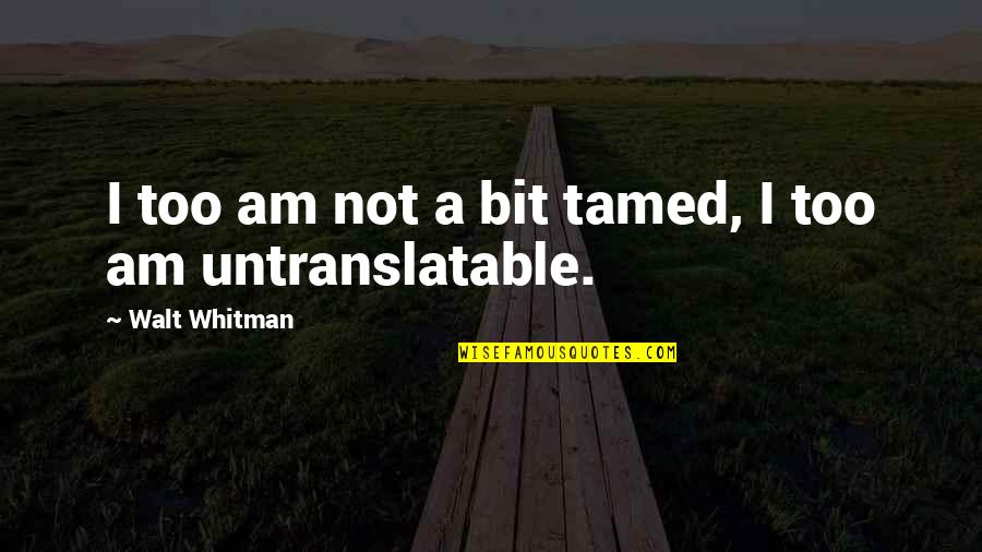 Reconfigurations Quotes By Walt Whitman: I too am not a bit tamed, I