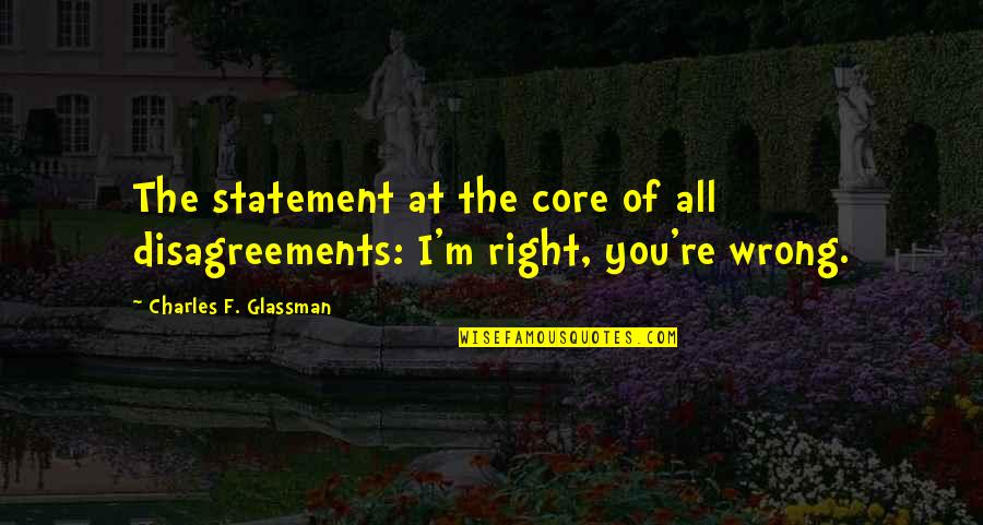 Reconfortante Descanso Quotes By Charles F. Glassman: The statement at the core of all disagreements: