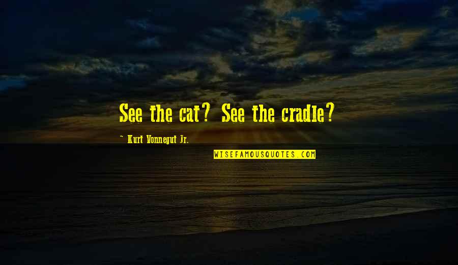 Reconforte Quotes By Kurt Vonnegut Jr.: See the cat? See the cradle?