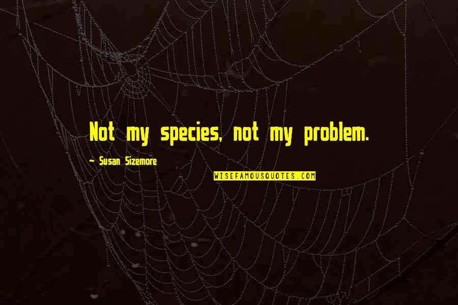 Reconhecimento De Firma Quotes By Susan Sizemore: Not my species, not my problem. Reconhecimento De Firma Quotes By Susan Sizemore: Not my species, not my problem.