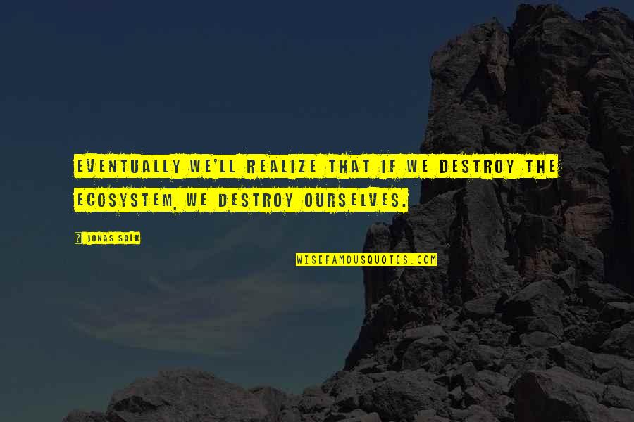 Reconoceremos A Nuestros Quotes By Jonas Salk: Eventually we'll realize that if we destroy the