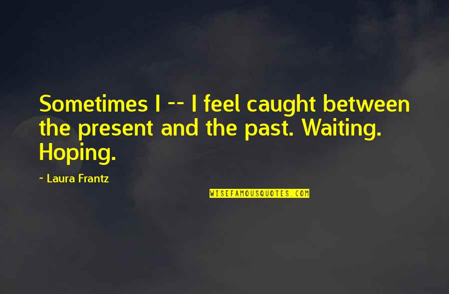 Reconocimiento Definicion Quotes By Laura Frantz: Sometimes I -- I feel caught between the