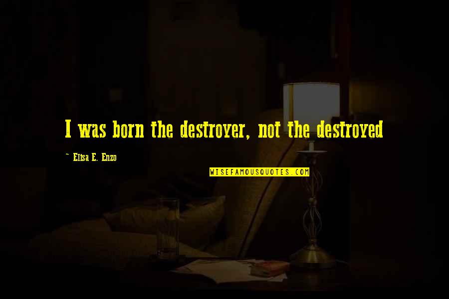 Reconsider Quotes By Elisa E. Enzo: I was born the destroyer, not the destroyed
