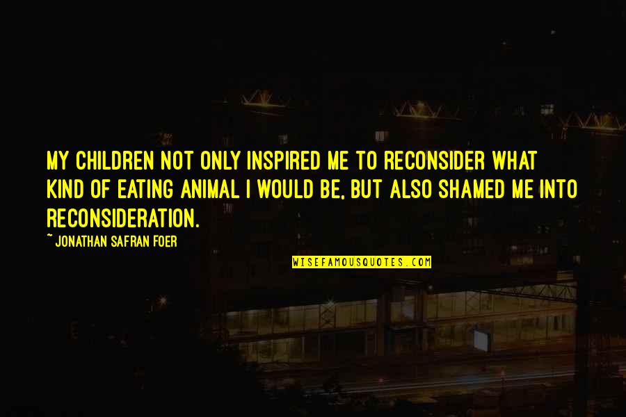 Reconsider Quotes By Jonathan Safran Foer: My children not only inspired me to reconsider