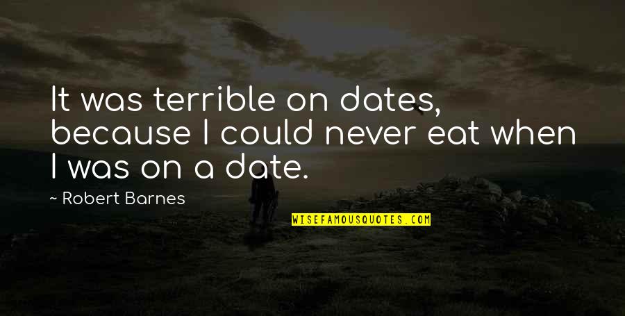 Reconsider Relationship Quotes By Robert Barnes: It was terrible on dates, because I could