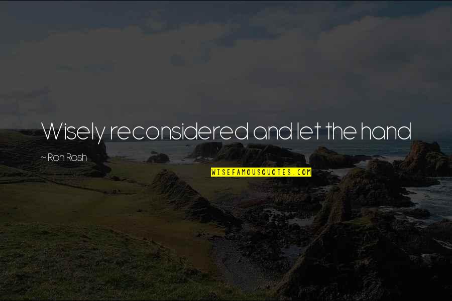 Reconsidered Quotes By Ron Rash: Wisely reconsidered and let the hand