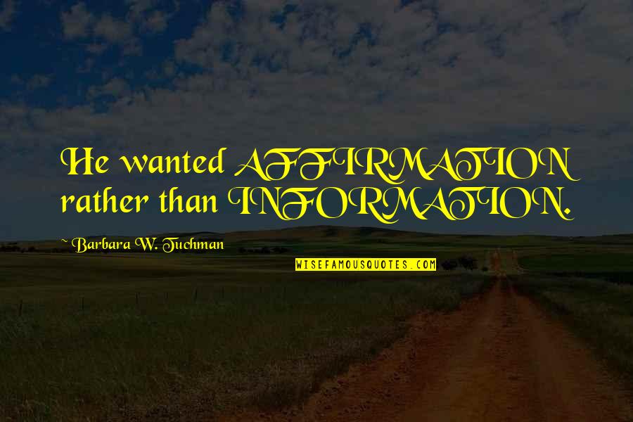 Reconsolidation Therapy Quotes By Barbara W. Tuchman: He wanted AFFIRMATION rather than INFORMATION.