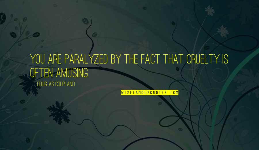Reconsolidation Therapy Quotes By Douglas Coupland: You are paralyzed by the fact that cruelty