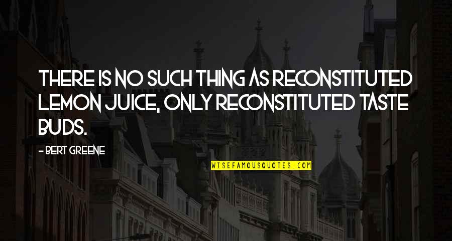 Reconstituted Lemon Quotes By Bert Greene: There is no such thing as reconstituted lemon