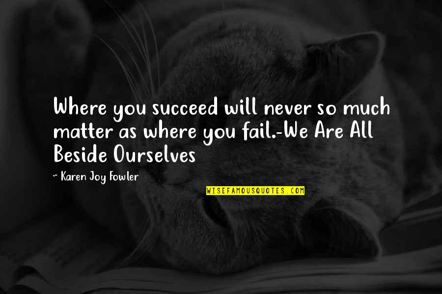 Reconstitution Syndrome Quotes By Karen Joy Fowler: Where you succeed will never so much matter Reconstitution Syndrome Quotes By Karen Joy Fowler: Where you succeed will never so much matter