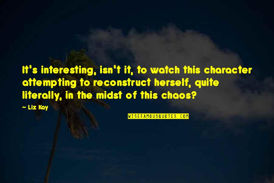 Reconstruct Quotes By Liz Kay: It's interesting, isn't it, to watch this character