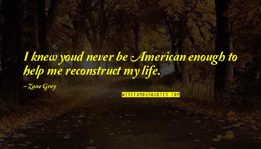 Reconstruct Quotes By Zane Grey: I knew youd never be American enough to