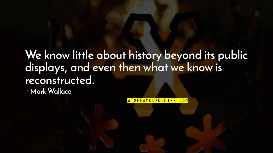 Reconstructed Quotes By Mark Wallace: We know little about history beyond its public