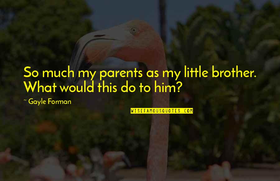 Reconstructing My Life Quotes By Gayle Forman: So much my parents as my little brother.