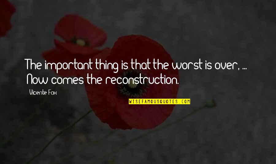 Reconstruction Important Quotes By Vicente Fox: The important thing is that the worst is