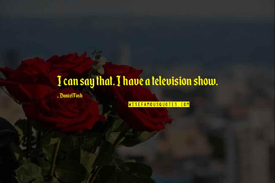 Reconstructionist Quotes By Daniel Tosh: I can say that. I have a television Reconstructionist Quotes By Daniel Tosh: I can say that. I have a television
