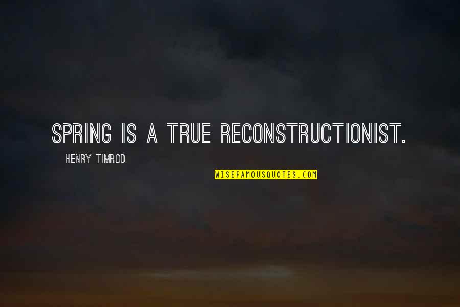 Reconstructionist Quotes By Henry Timrod: Spring is a true reconstructionist.