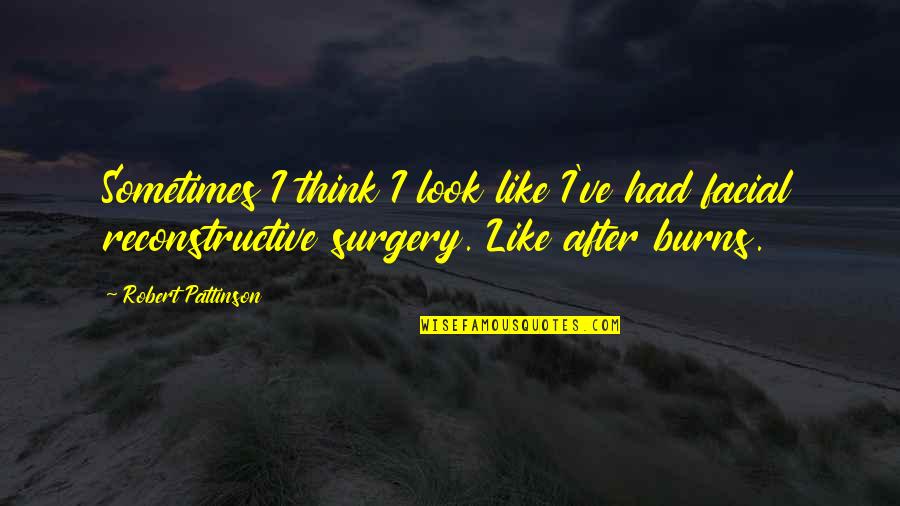 Reconstructive Surgery Quotes By Robert Pattinson: Sometimes I think I look like I've had