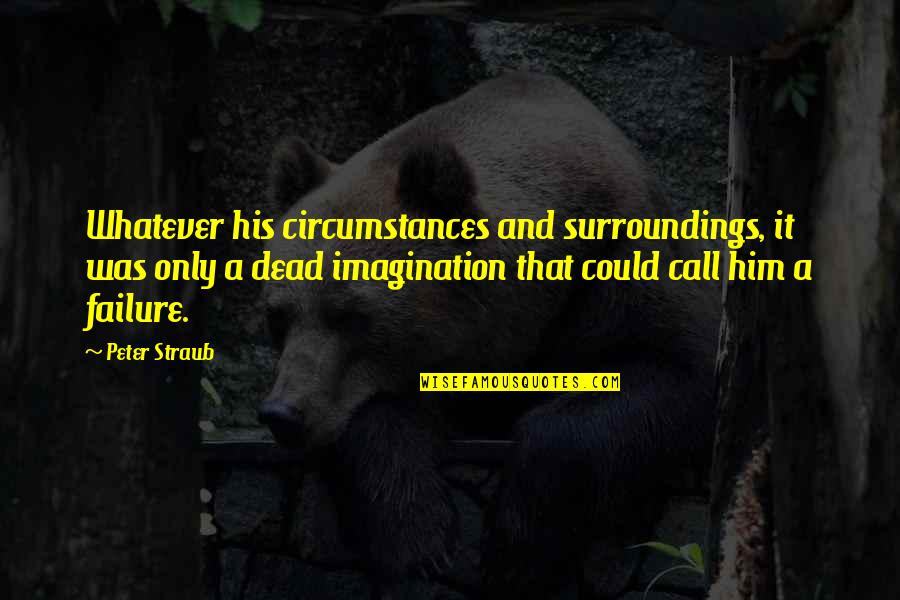 Reconstructor Quotes By Peter Straub: Whatever his circumstances and surroundings, it was only