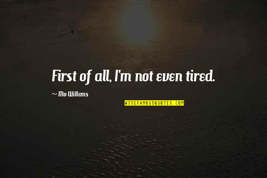 Reconsult Quotes By Mo Willems: First of all, I'm not even tired. Reconsult Quotes By Mo Willems: First of all, I'm not even tired.