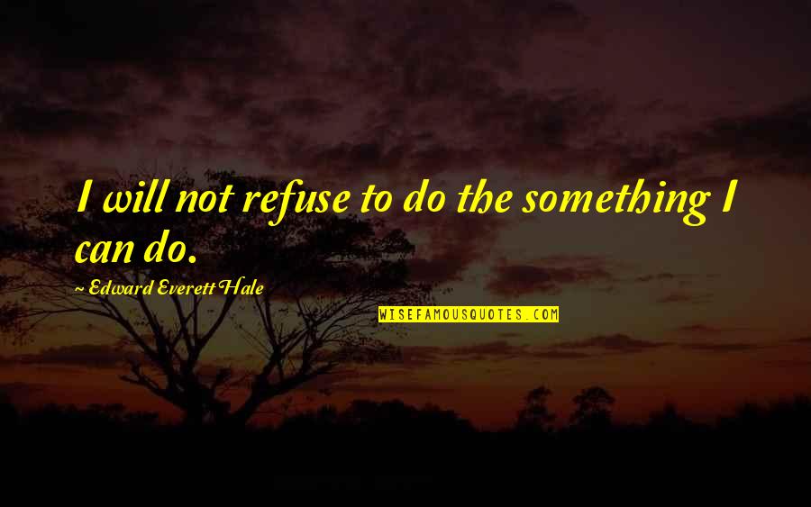 Recontextualization Examples Quotes By Edward Everett Hale: I will not refuse to do the something
