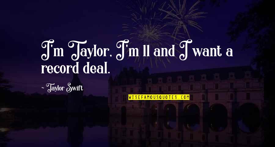 Record Deals Quotes By Taylor Swift: I'm Taylor, I'm 11 and I want a