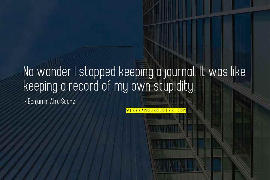 Record Keeping Quotes By Benjamin Alire Saenz: No wonder I stopped keeping a journal. It