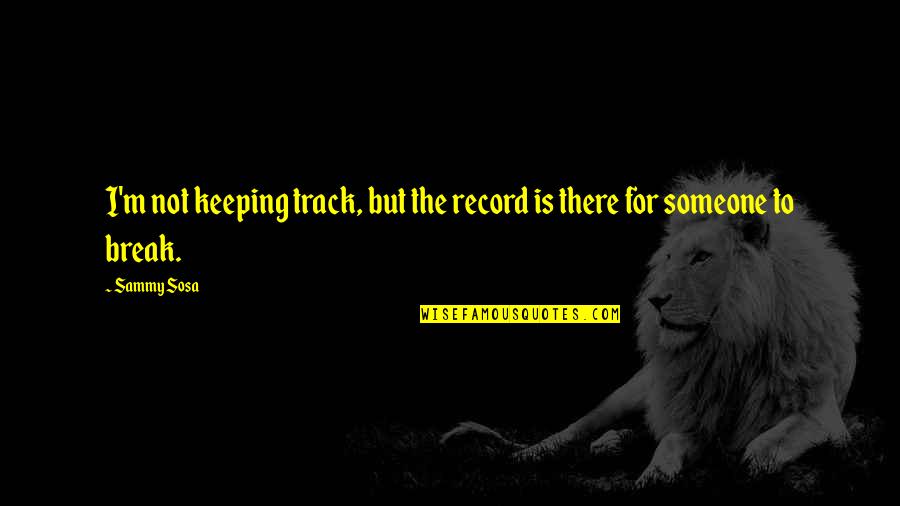 Record Keeping Quotes By Sammy Sosa: I'm not keeping track, but the record is