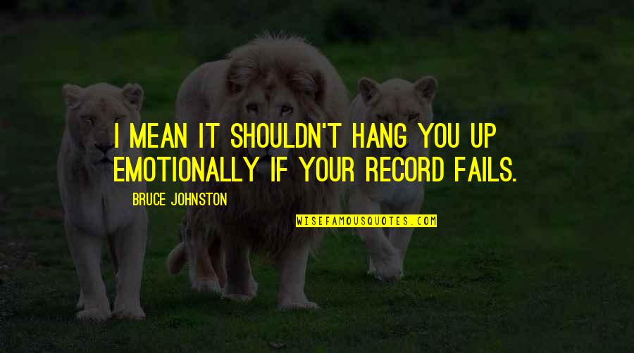 Record Quotes By Bruce Johnston: I mean it shouldn't hang you up emotionally