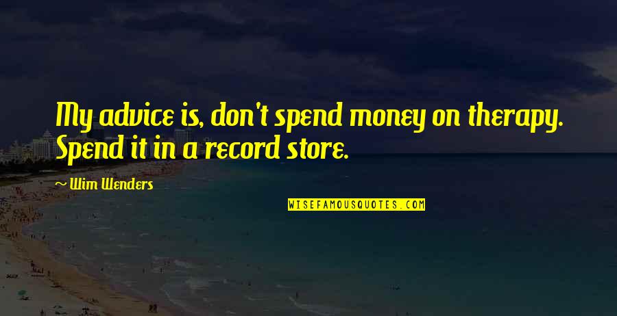 Record Store Quotes By Wim Wenders: My advice is, don't spend money on therapy.