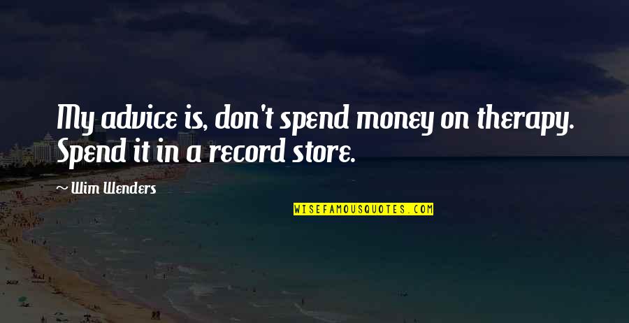 Record Stores Quotes By Wim Wenders: My advice is, don't spend money on therapy.