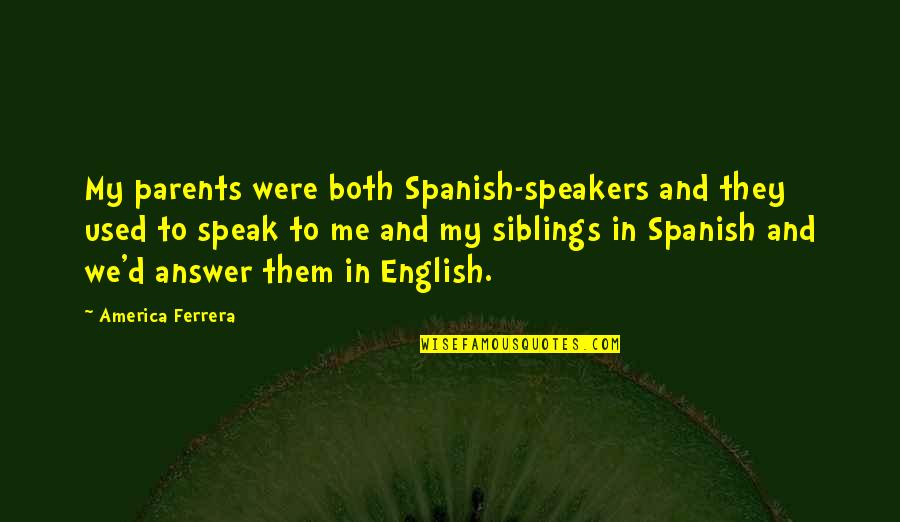 Recordar Es Vivir Quotes By America Ferrera: My parents were both Spanish-speakers and they used Recordar Es Vivir Quotes By America Ferrera: My parents were both Spanish-speakers and they used