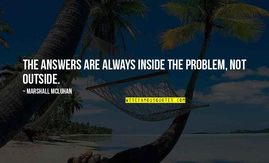 Recordar Es Vivir Quotes By Marshall McLuhan: The answers are always inside the problem, not Recordar Es Vivir Quotes By Marshall McLuhan: The answers are always inside the problem, not