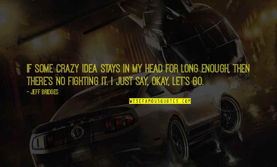 Recordar Lose Quotes By Jeff Bridges: If some crazy idea stays in my head Recordar Lose Quotes By Jeff Bridges: If some crazy idea stays in my head