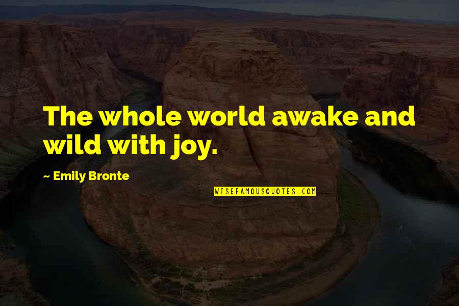Recorded Books Quotes By Emily Bronte: The whole world awake and wild with joy. Recorded Books Quotes By Emily Bronte: The whole world awake and wild with joy.