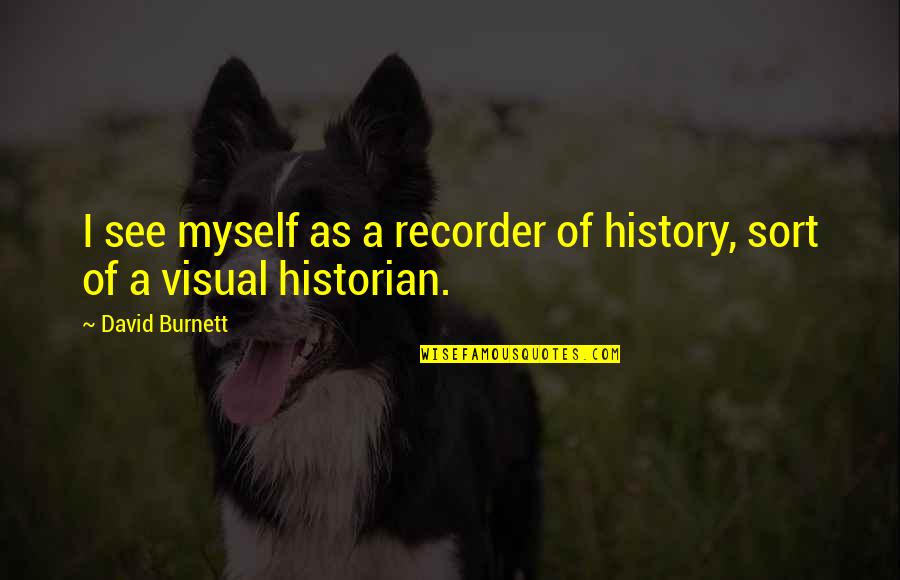 Recorder Quotes By David Burnett: I see myself as a recorder of history,