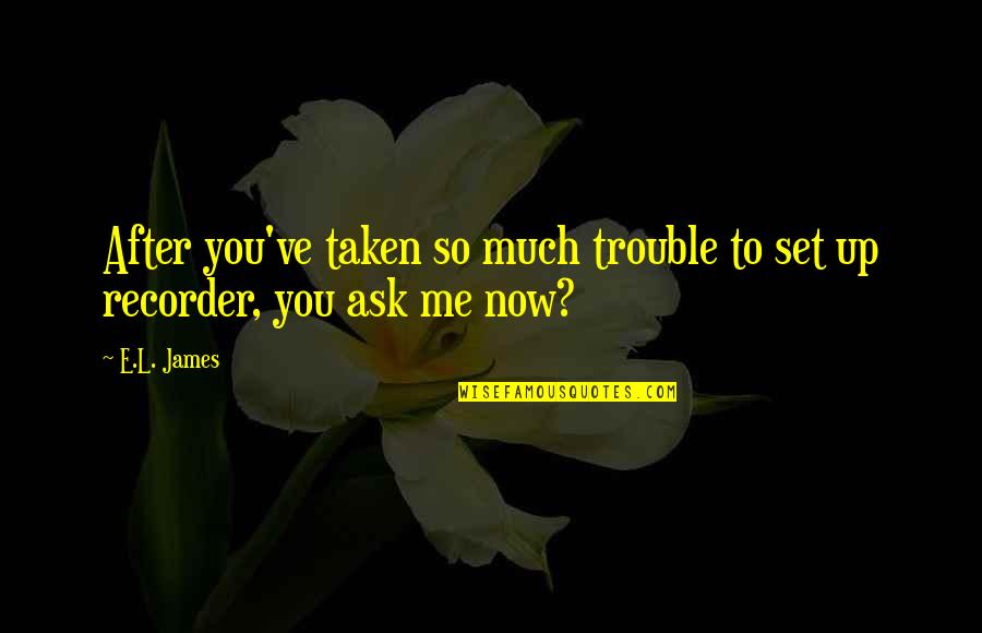 Recorder Quotes By E.L. James: After you've taken so much trouble to set
