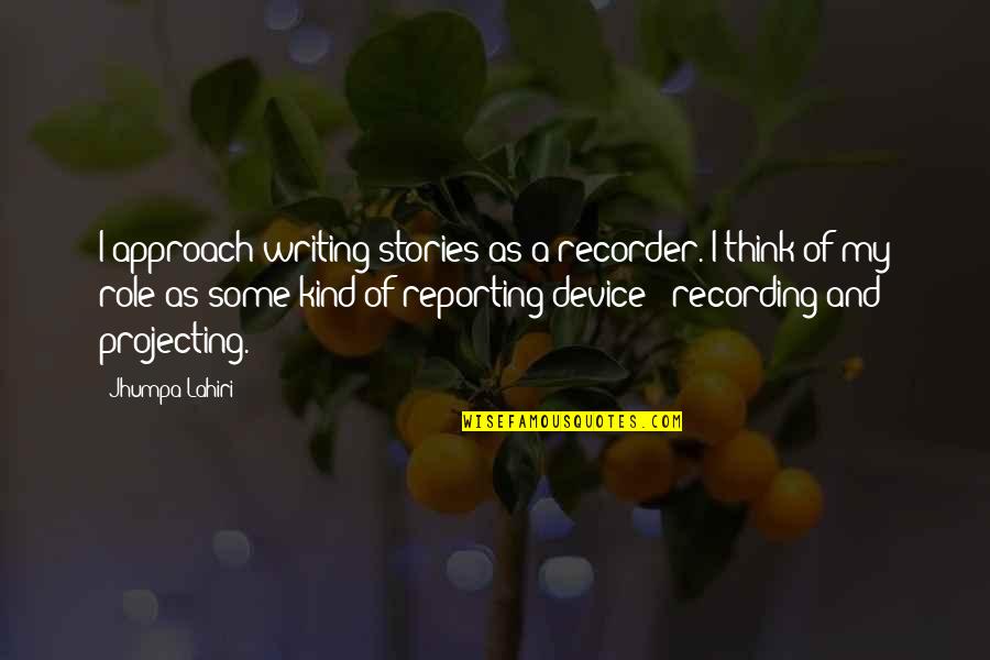 Recorder Quotes By Jhumpa Lahiri: I approach writing stories as a recorder. I