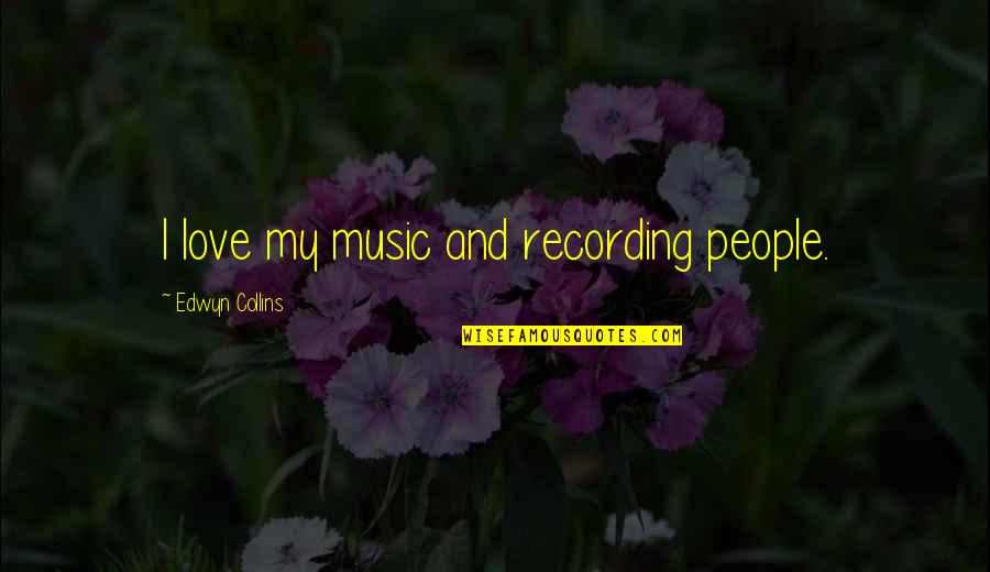 Recording Music Quotes By Edwyn Collins: I love my music and recording people. Recording Music Quotes By Edwyn Collins: I love my music and recording people.