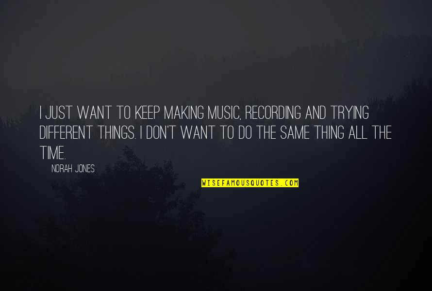 Recording Music Quotes By Norah Jones: I just want to keep making music, recording