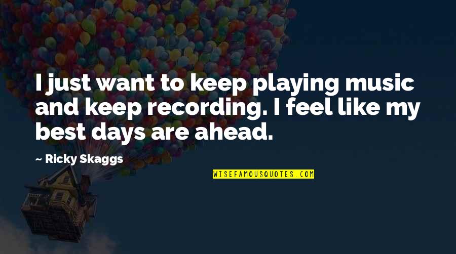 Recording Music Quotes By Ricky Skaggs: I just want to keep playing music and