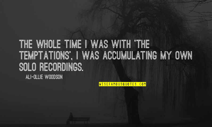 Recordings Quotes By Ali-Ollie Woodson: The whole time I was with 'The Temptations', Recordings Quotes By Ali-Ollie Woodson: The whole time I was with 'The Temptations',