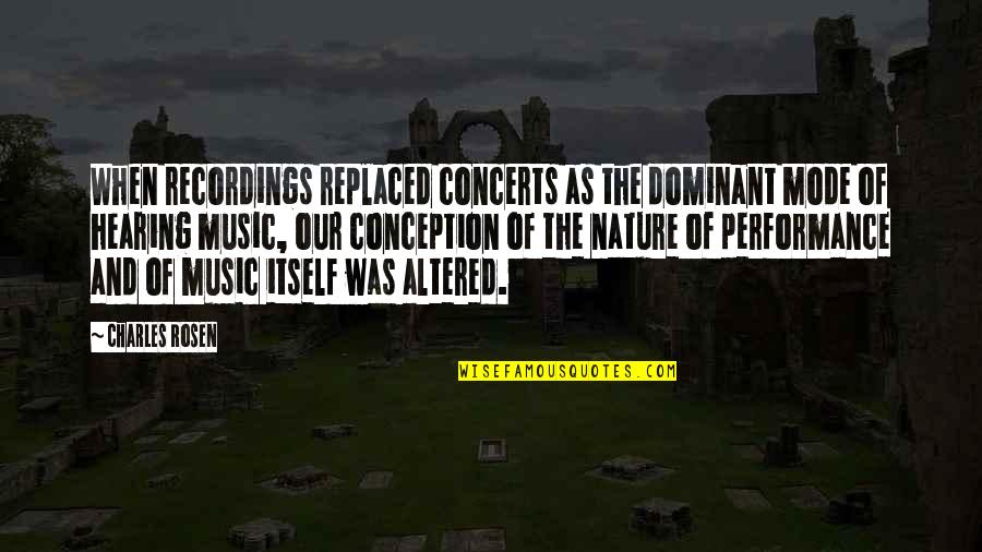 Recordings Quotes By Charles Rosen: When recordings replaced concerts as the dominant mode Recordings Quotes By Charles Rosen: When recordings replaced concerts as the dominant mode